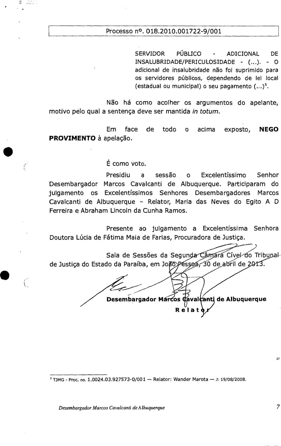 ) 5 Não há corno acolher os argumentos do apelante, motivo pelo qual a sentença deve ser mantida in totum. Em face de todo o acima exposto, PROVIMENTO à apelação. NEGO É como voto.