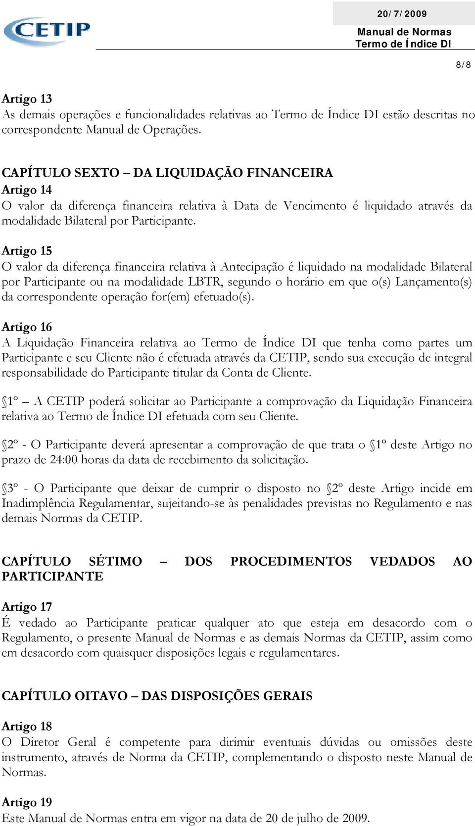 Artigo 15 O valor da diferença financeira relativa à Antecipação é liquidado na modalidade Bilateral por Participante ou na modalidade LBTR, segundo o horário em que o(s) Lançamento(s) da