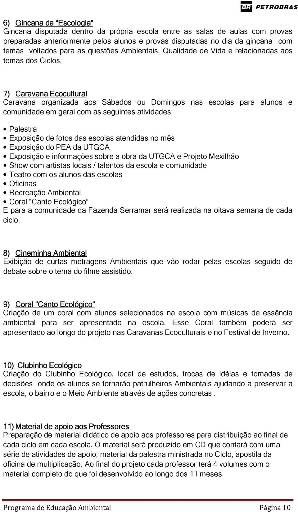 7) Caravana Ecocultural Caravana organizada aos Sábados ou Domingos nas escolas para alunos e comunidade em geral com as seguintes atividades: Palestra Exposição de fotos das escolas atendidas no mês