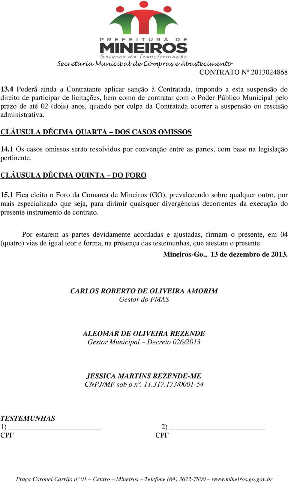 1 Os casos omissos serão resolvidos por convenção entre as partes, com base na legislação pertinente. CLÁUSULA DÉCIMA QUINTA DO FORO 15.