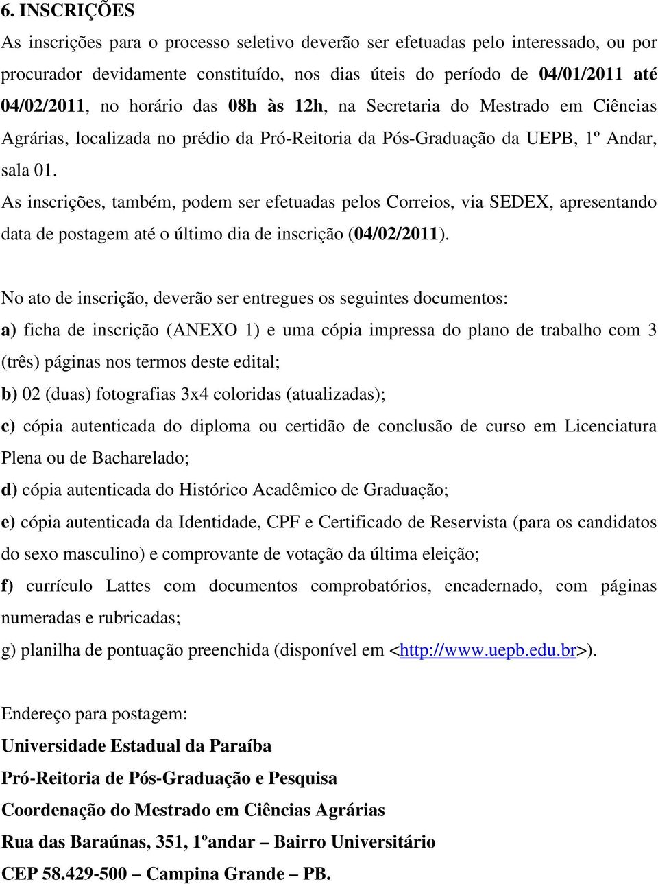 As inscrições, também, podem ser efetuadas pelos Correios, via SEDEX, apresentando data de postagem até o último dia de inscrição (04/02/2011).