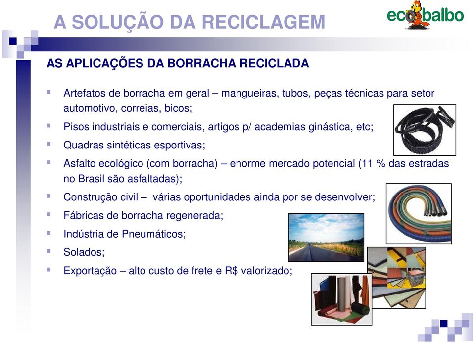 ecológico (com borracha) enorme mercado potencial (11 % das estradas no Brasil são asfaltadas); Construção civil várias oportunidades