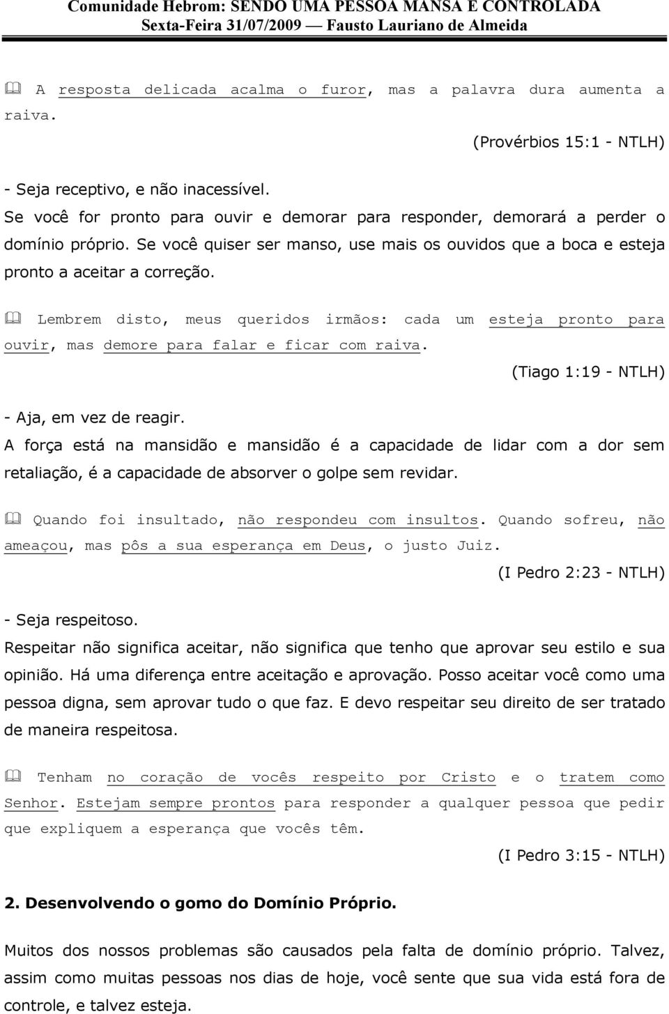 Lembrem disto, meus queridos irmãos: cada um esteja pronto para ouvir, mas demore para falar e ficar com raiva. (Tiago 1:19 - NTLH) - Aja, em vez de reagir.