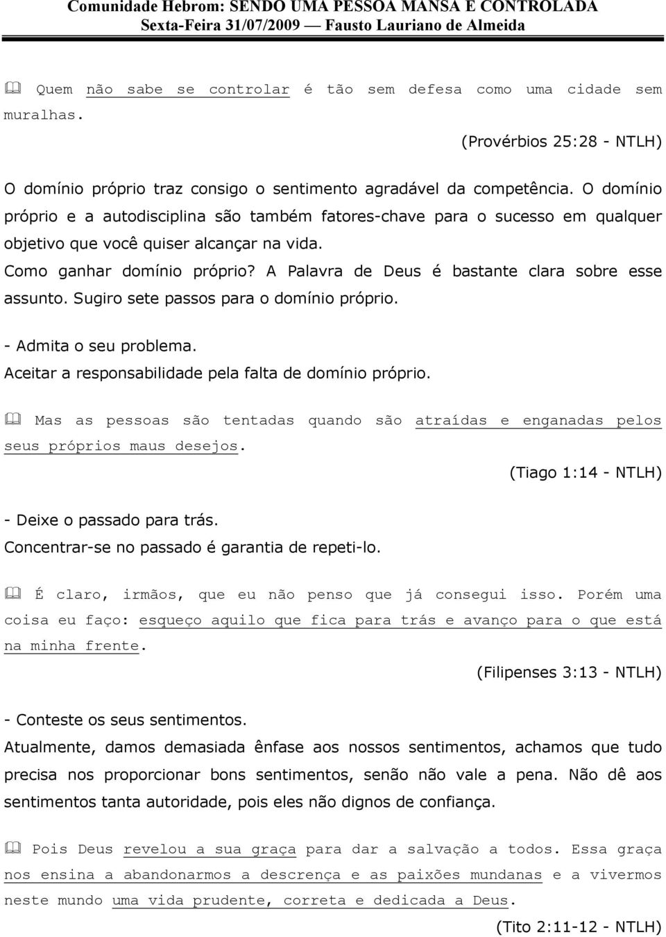 A Palavra de Deus é bastante clara sobre esse assunto. Sugiro sete passos para o domínio próprio. - Admita o seu problema. Aceitar a responsabilidade pela falta de domínio próprio.