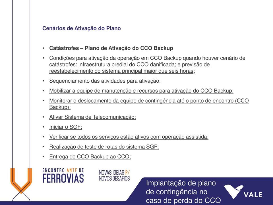 Mobilizar a equipe de manutenção e recursos para ativação do CCO Backup; Monitorar o deslocamento da equipe de contingência até o ponto de encontro (CCO Backup); Ativar