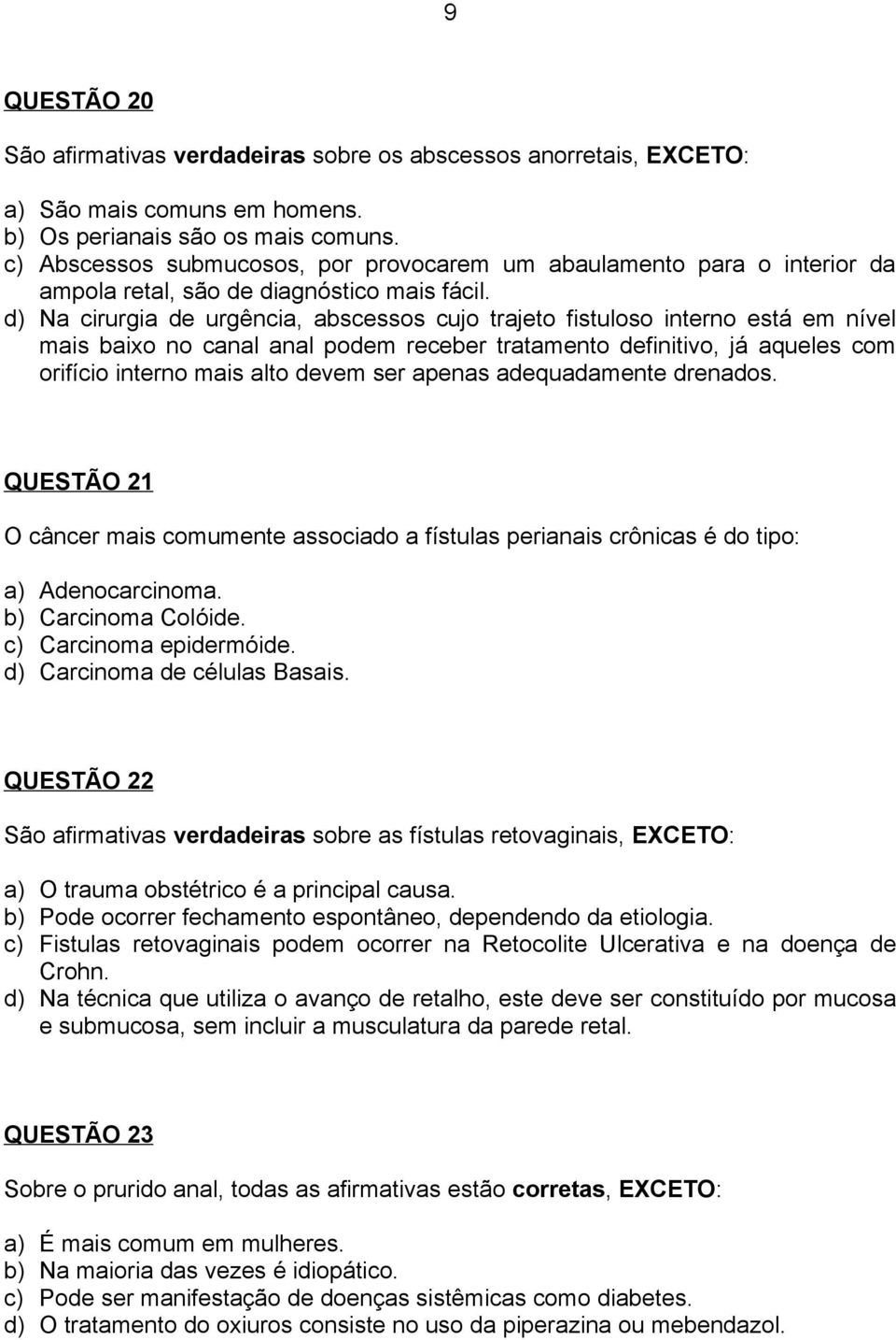 d) Na cirurgia de urgência, abscessos cujo trajeto fistuloso interno está em nível mais baixo no canal anal podem receber tratamento definitivo, já aqueles com orifício interno mais alto devem ser