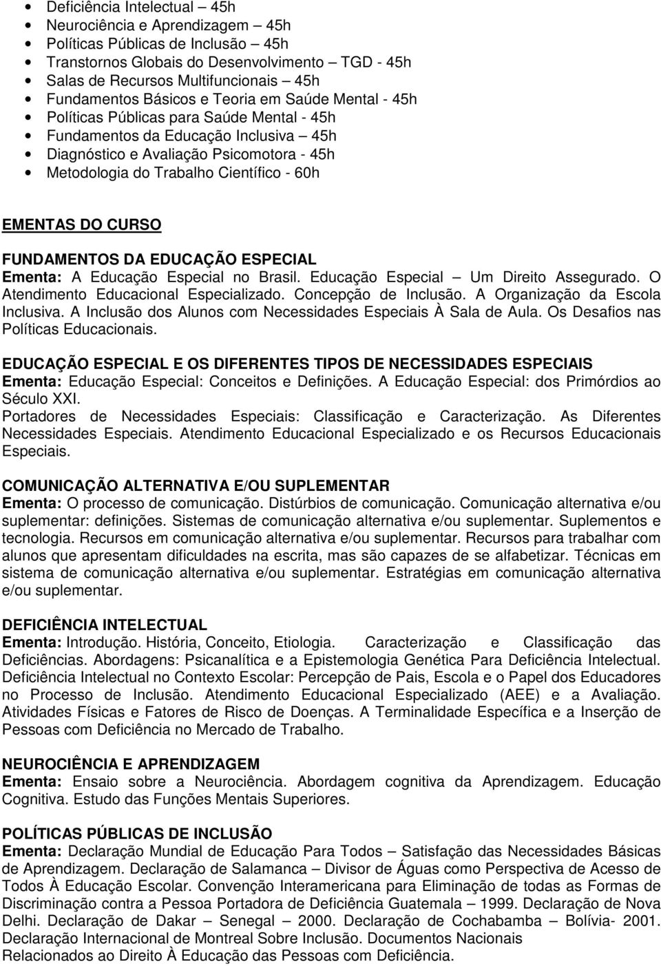 60h EMENTAS DO CURSO FUNDAMENTOS DA EDUCAÇÃO ESPECIAL Ementa: A Educação Especial no Brasil. Educação Especial Um Direito Assegurado. O Atendimento Educacional Especializado. Concepção de Inclusão.