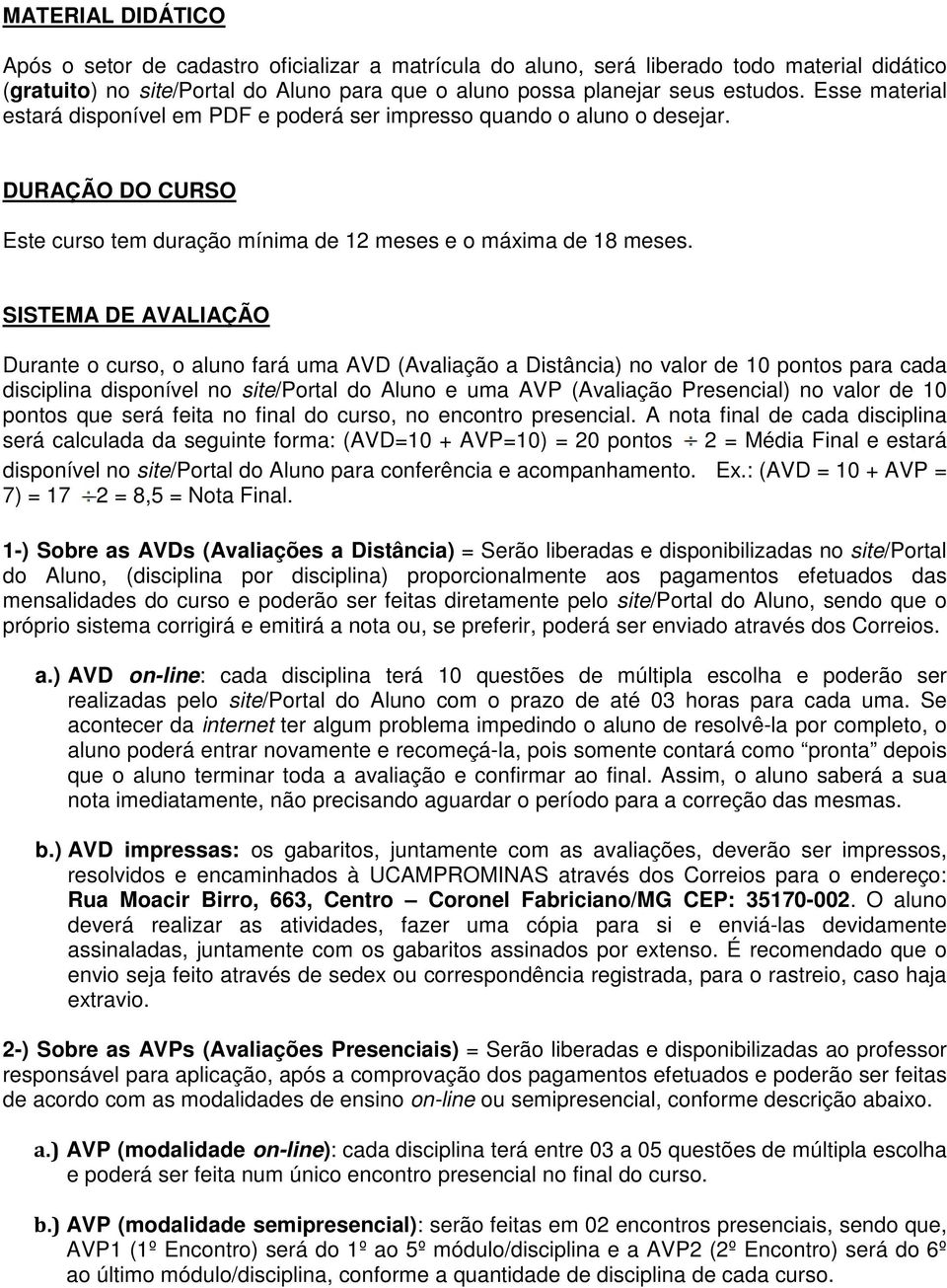 SISTEMA DE AVALIAÇÃO Durante o curso, o aluno fará uma AVD (Avaliação a Distância) no valor de 10 pontos para cada disciplina disponível no site/portal do Aluno e uma AVP (Avaliação Presencial) no