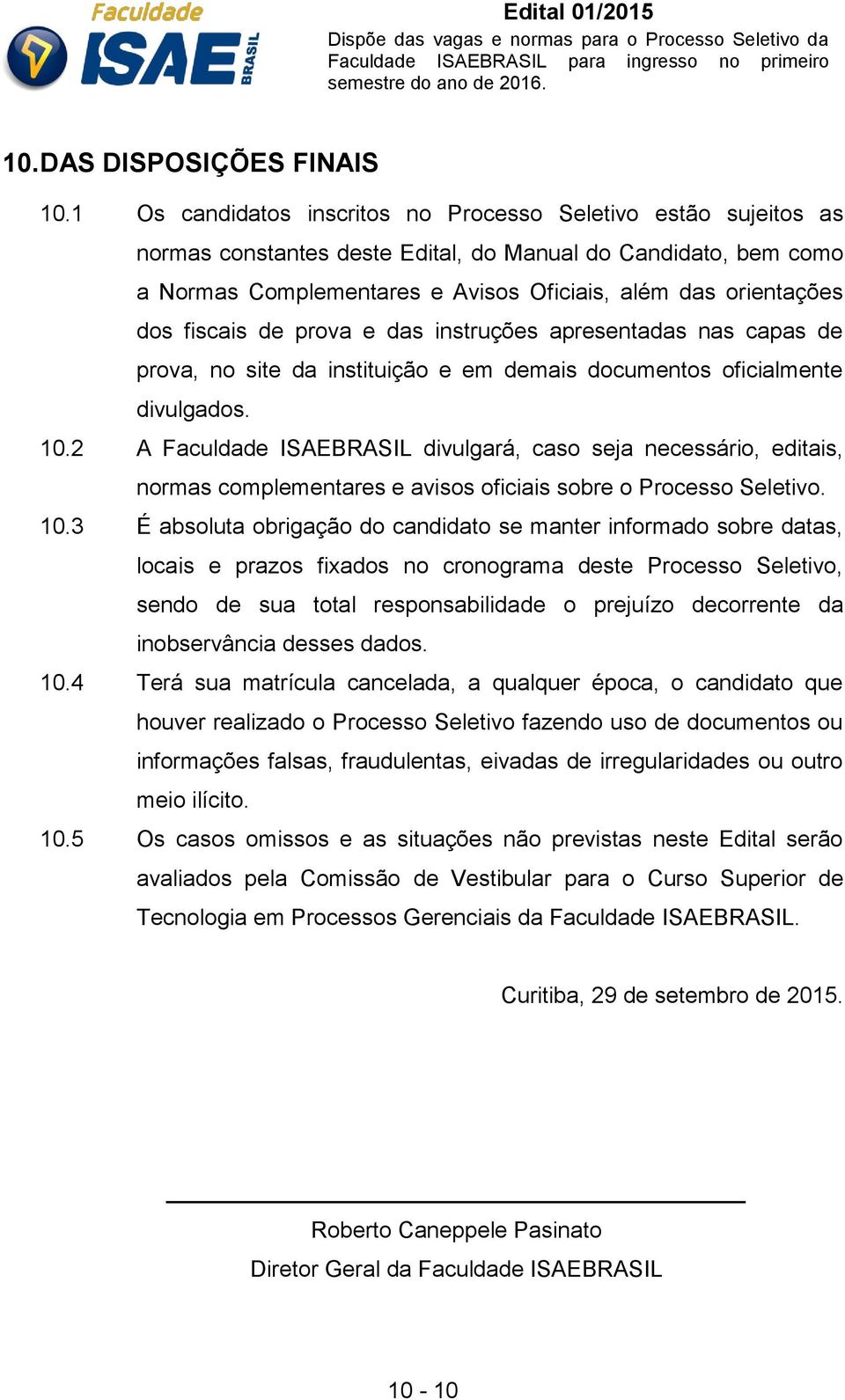 fiscais de prova e das instruções apresentadas nas capas de prova, no site da instituição e em demais documentos oficialmente divulgados. 10.