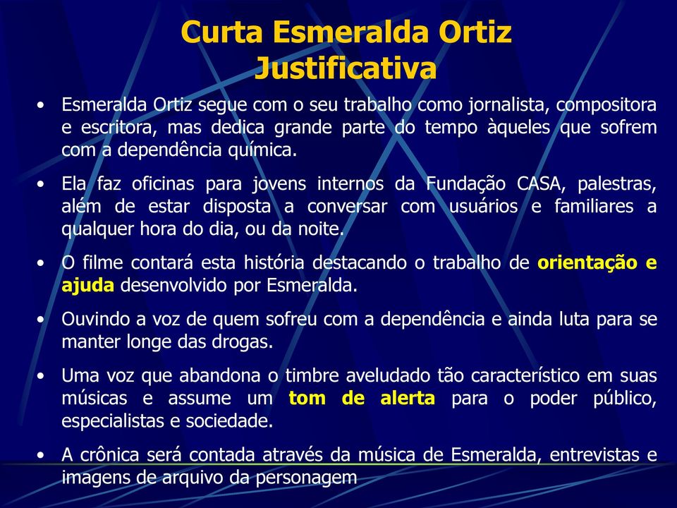 O filme contará esta história destacando o trabalho de orientação e ajuda desenvolvido por Esmeralda. Ouvindo a voz de quem sofreu com a dependência e ainda luta para se manter longe das drogas.