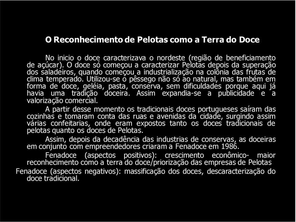 Utilizou-se o pêssego não só ao natural, mas também em forma de doce, geléia, pasta, conserva, sem dificuldades porque aqui já havia uma tradição doceira.