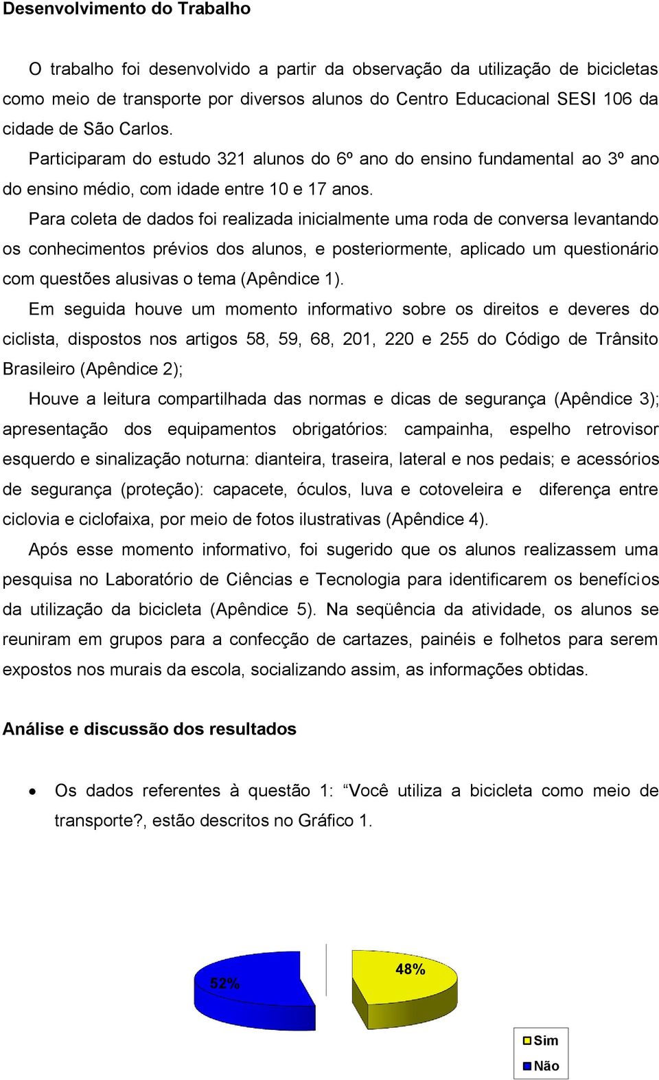 Para coleta de dados foi realizada inicialmente uma roda de conversa levantando os conhecimentos prévios dos alunos, e posteriormente, aplicado um questionário com questões alusivas o tema (Apêndice