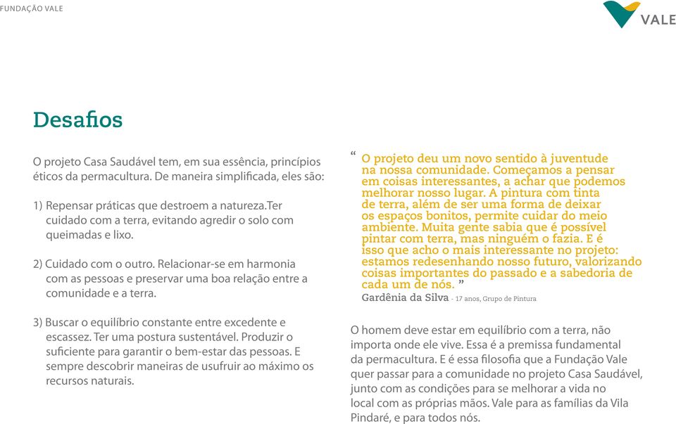 O projeto deu um novo sentido à juventude na nossa comunidade. Começamos a pensar em coisas interessantes, a achar que podemos melhorar nosso lugar.