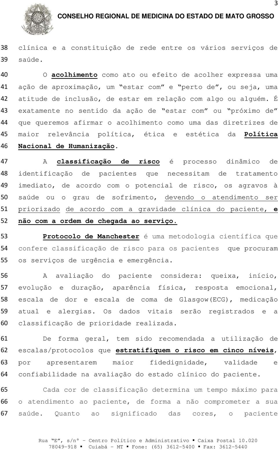 É exatamente no sentido da ação de estar com ou próximo de que queremos afirmar o acolhimento como uma das diretrizes de maior relevância política, ética e estética da Política Nacional de