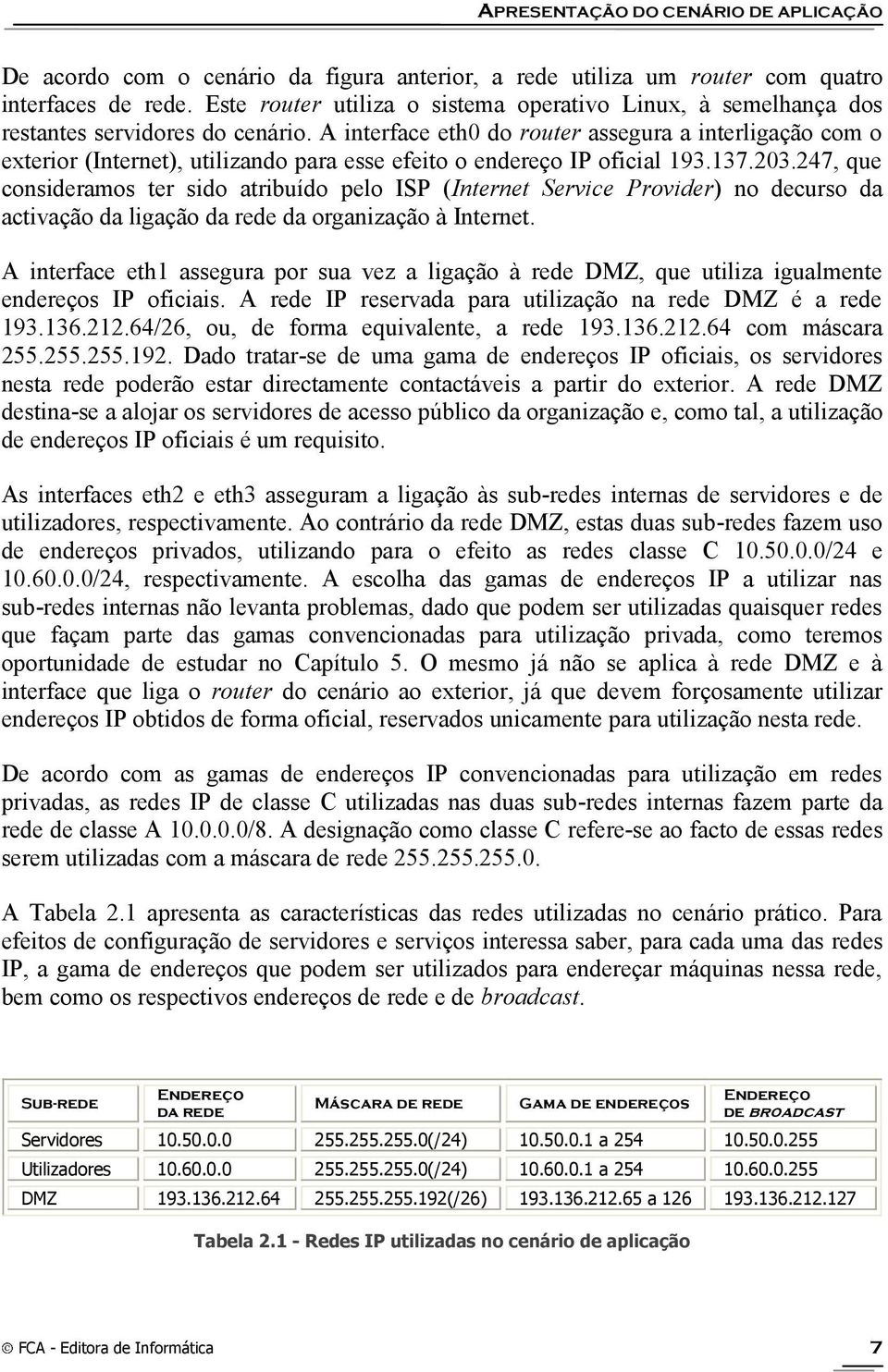 A interface eth0 do router assegura a interligação com o exterior (Internet), utilizando para esse efeito o endereço IP oficial 193.137.203.