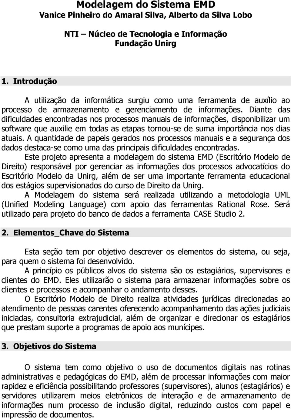 Diante das dificuldades encontradas nos processos manuais de informações, disponibilizar um software que auxilie em todas as etapas tornou-se de suma importância nos dias atuais.