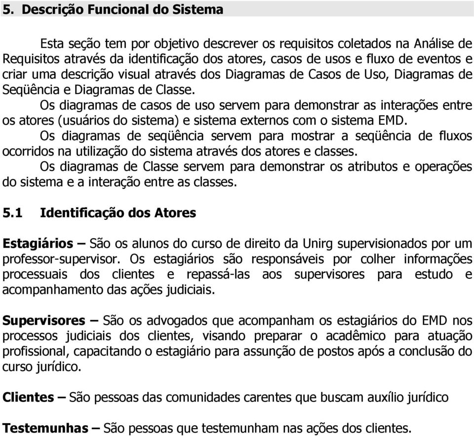 Os diagramas de casos de uso servem para demonstrar as interações entre os atores (usuários do sistema) e sistema externos com o sistema EMD.