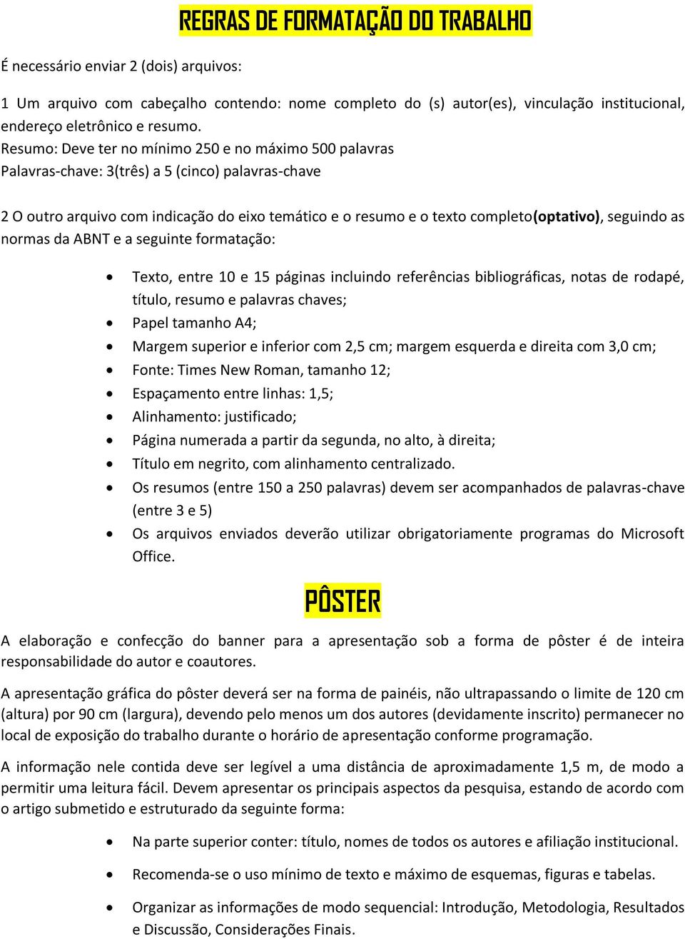 seguindo as normas da ABNT e a seguinte formatação: Texto, entre 10 e 15 páginas incluindo referências bibliográficas, notas de rodapé, título, resumo e palavras chaves; Papel tamanho A4; Margem