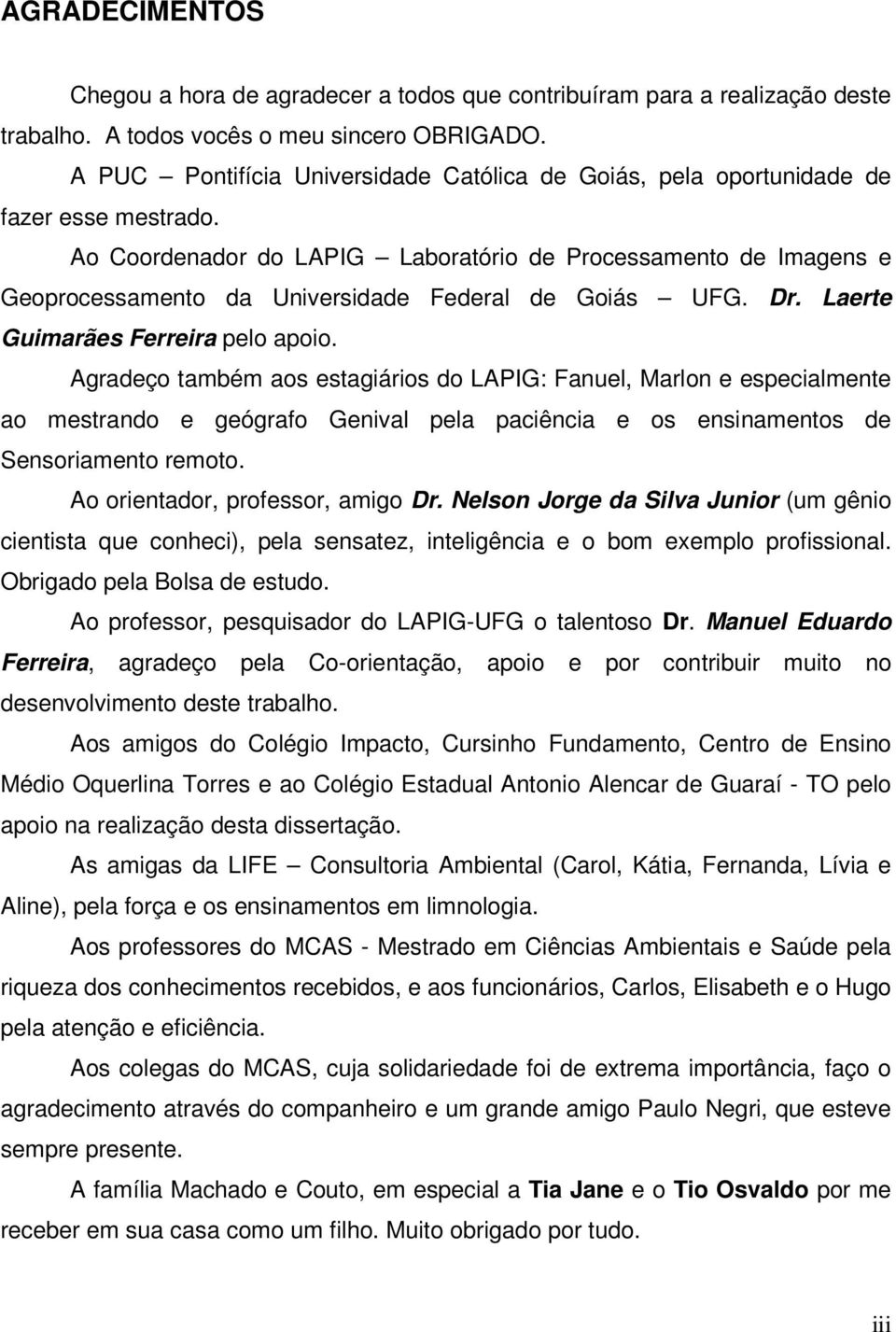 Ao Coordenador do LAPIG Laboratório de Processamento de Imagens e Geoprocessamento da Universidade Federal de Goiás UFG. Dr. Laerte Guimarães Ferreira pelo apoio.