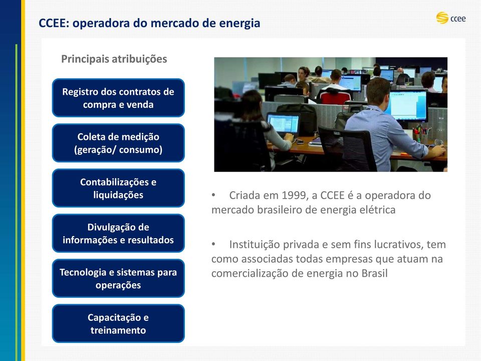 operações Criada em 1999, a CCEE é a operadora do mercado brasileiro de energia elétrica Instituição privada e sem fins