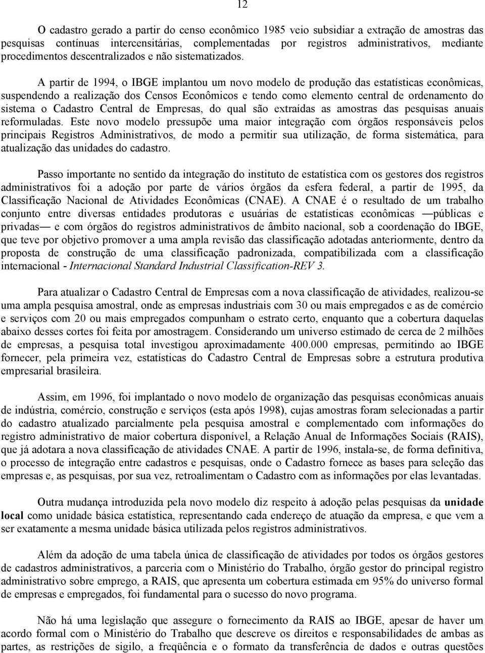 A partir de 1994, o IBGE implantou um novo modelo de produção das estatísticas econômicas, suspendendo a realização dos Censos Econômicos e tendo como elemento central de ordenamento do sistema o