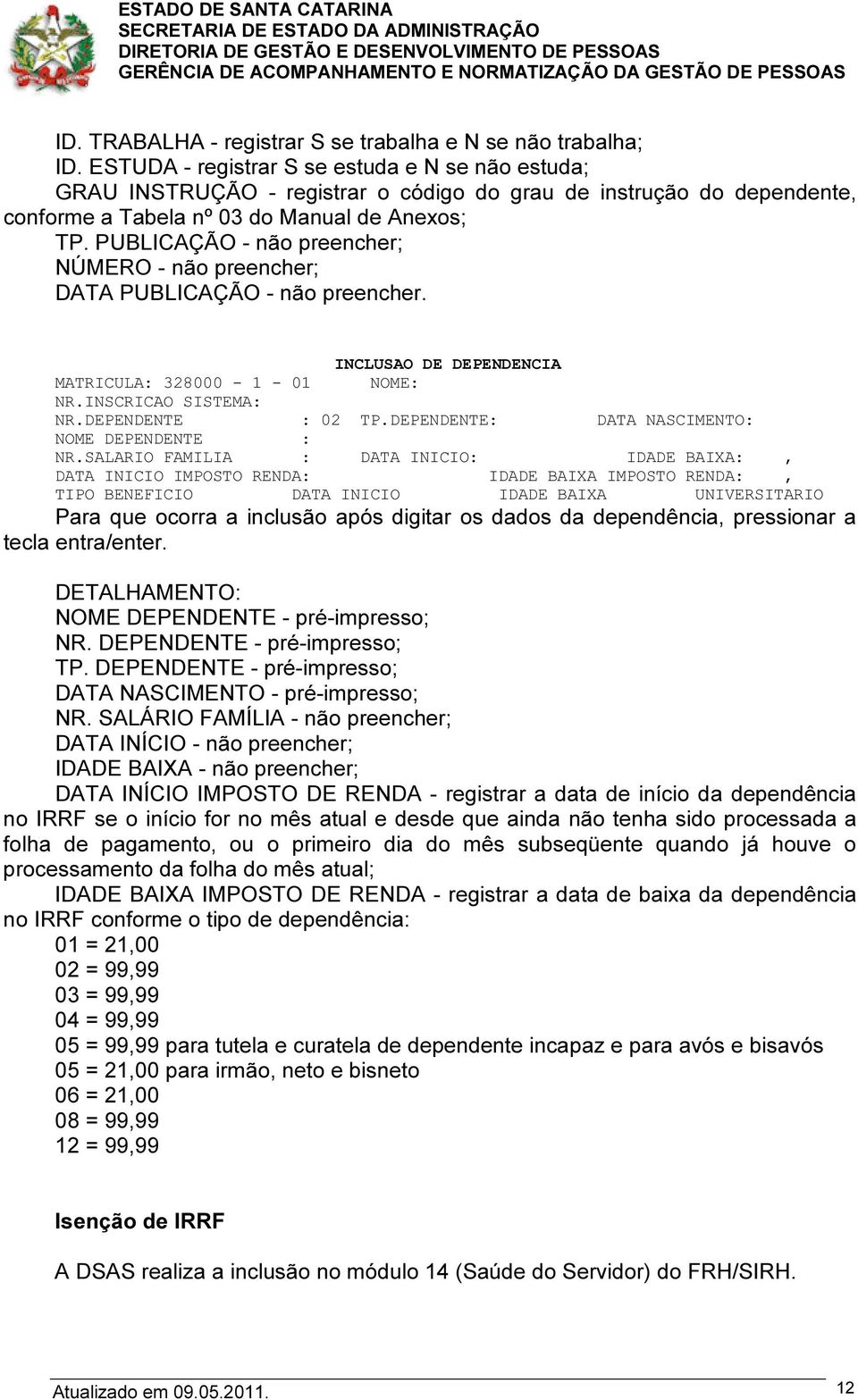 PUBLICAÇÃO - não preencher; NÚMERO - não preencher; DATA PUBLICAÇÃO - não preencher. MATRICULA: 328000-1 - 01 INCLUSAO DE DEPENDENCIA NOME: NR.INSCRICAO SISTEMA: NR.DEPENDENTE : 02 TP.