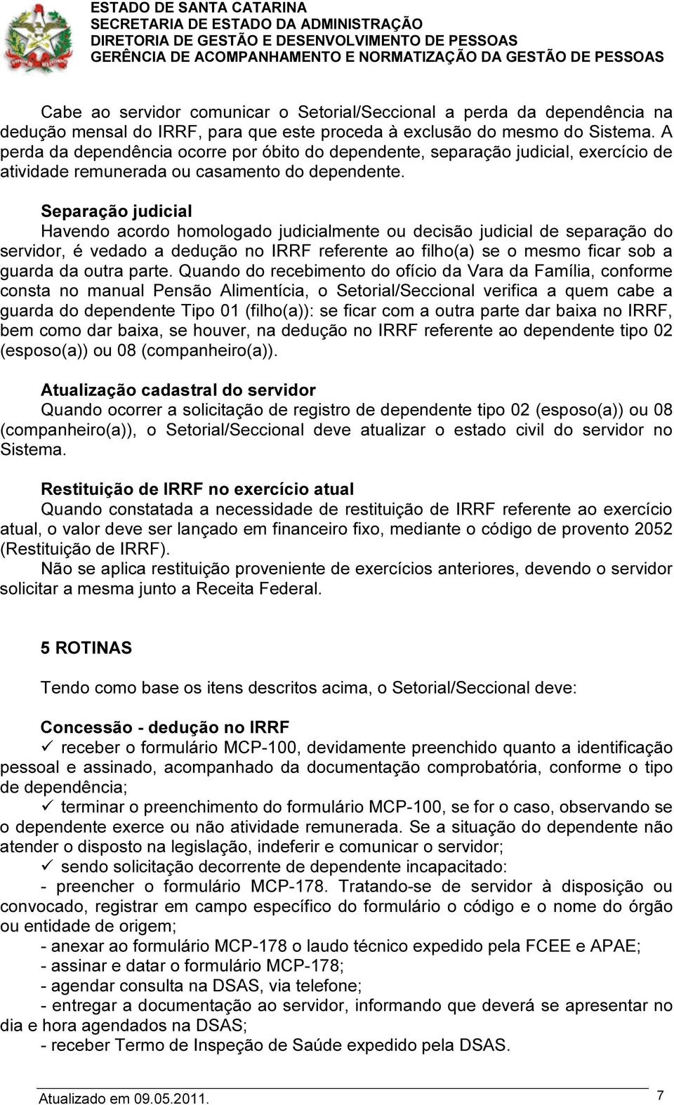 Separação judicial Havendo acordo homologado judicialmente ou decisão judicial de separação do servidor, é vedado a dedução no IRRF referente ao filho(a) se o mesmo ficar sob a guarda da outra parte.