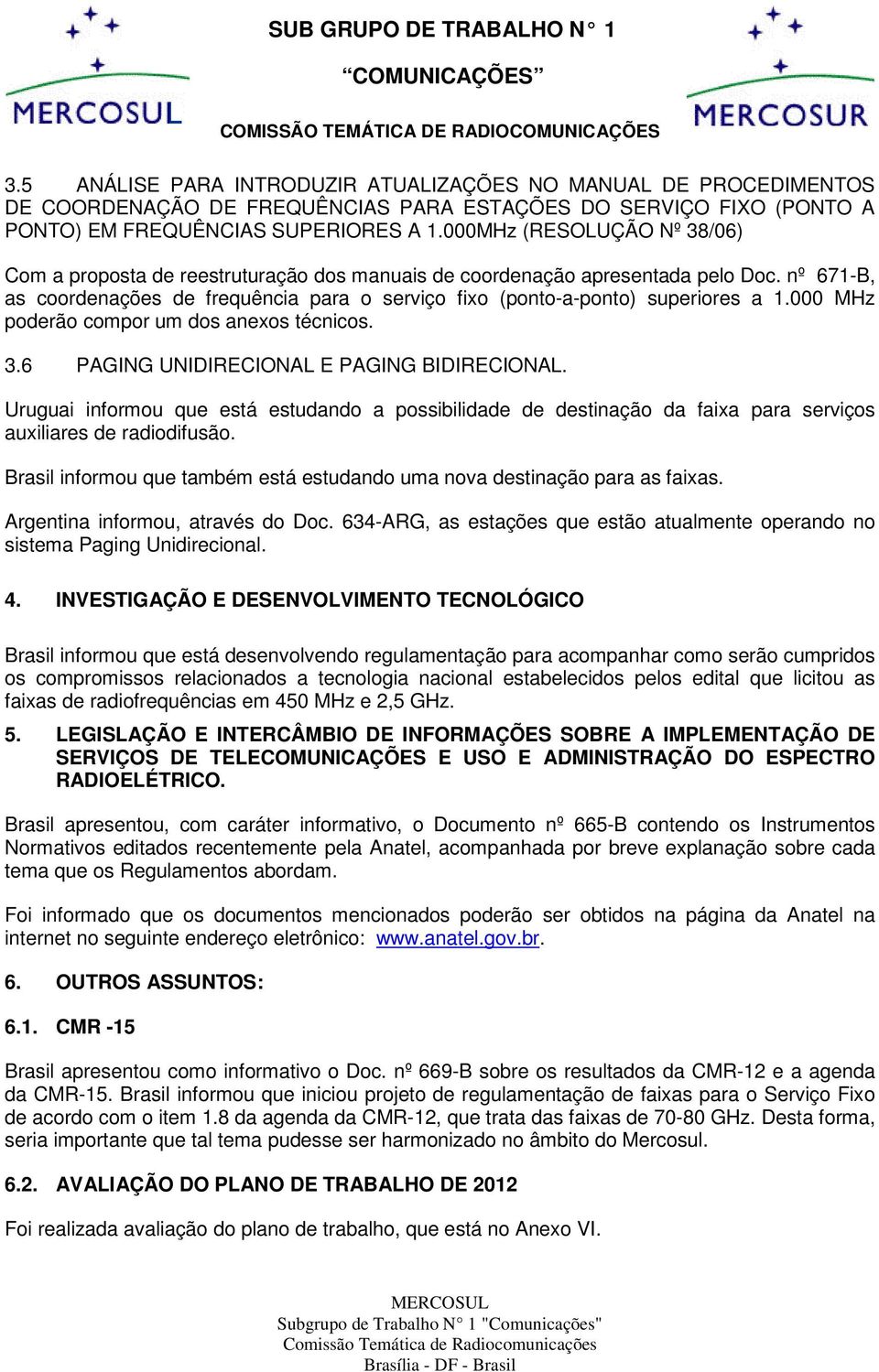 nº 671-B, as coordenações de frequência para o serviço fixo (ponto-a-ponto) superiores a 1.000 MHz poderão compor um dos anexos técnicos. 3.6 PAGING UNIDIRECIONAL E PAGING BIDIRECIONAL.