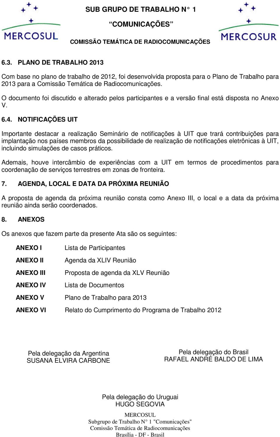 NOTIFICAÇÕES UIT Importante destacar a realização Seminário de notificações à UIT que trará contribuições para implantação nos países membros da possibilidade de realização de notificações