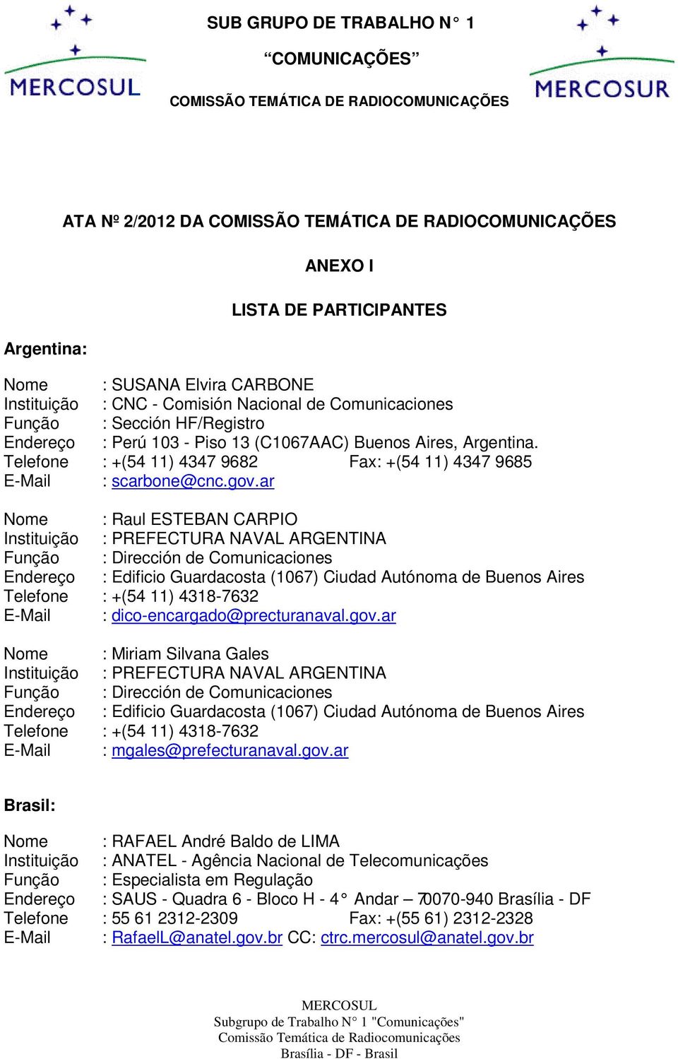 ar Nome : Raul ESTEBAN CARPIO Instituição : PREFECTURA NAVAL ARGENTINA Função : Dirección de Comunicaciones Endereço : Edificio Guardacosta (1067) Ciudad Autónoma de Buenos Aires Telefone : +(54 11)