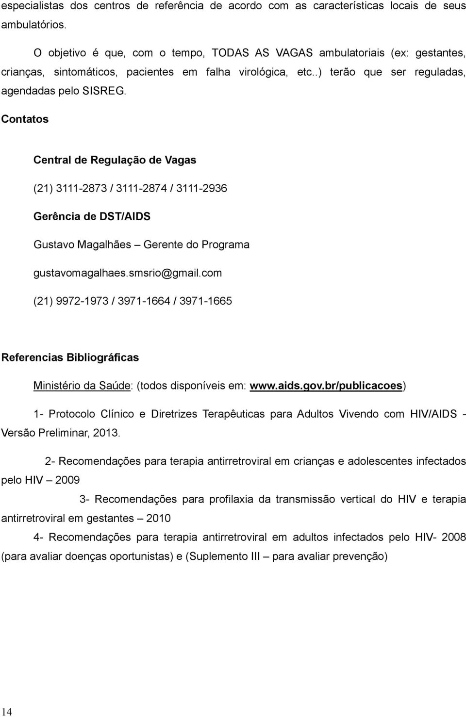 Contatos Central de Regulação de Vagas (21) 3111-2873 / 3111-2874 / 3111-2936 Gerência de DST/AIDS Gustavo Magalhães Gerente do Programa gustavomagalhaes.smsrio@gmail.