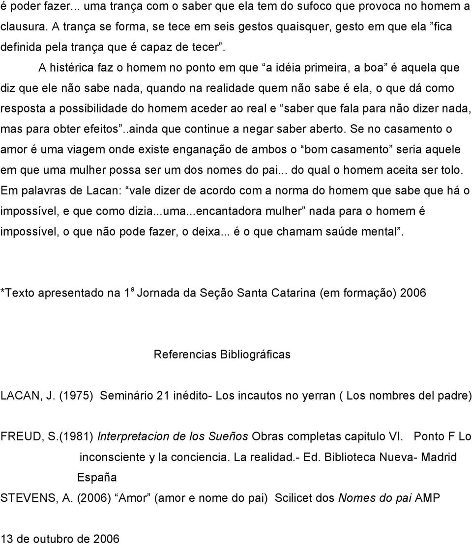 A histérica faz o homem no ponto em que a idéia primeira, a boa é aquela que diz que ele não sabe nada, quando na realidade quem não sabe é ela, o que dá como resposta a possibilidade do homem aceder