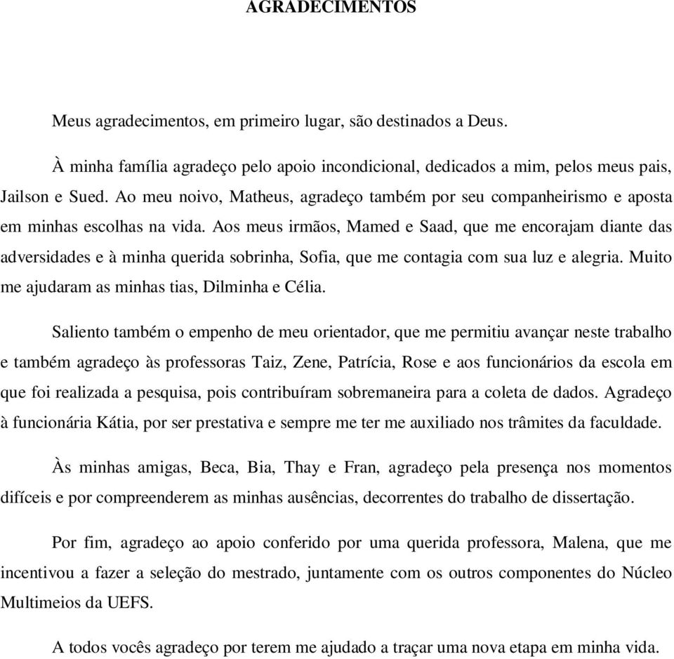 Aos meus irmãos, Mamed e Saad, que me encorajam diante das adversidades e à minha querida sobrinha, Sofia, que me contagia com sua luz e alegria. Muito me ajudaram as minhas tias, Dilminha e Célia.