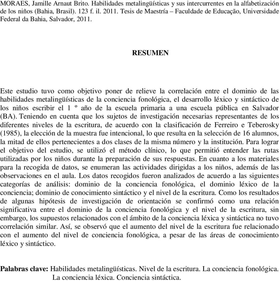 RESUMEN Este estudio tuvo como objetivo poner de relieve la correlación entre el dominio de las habilidades metalingüísticas de la conciencia fonológica, el desarrollo léxico y sintáctico de los