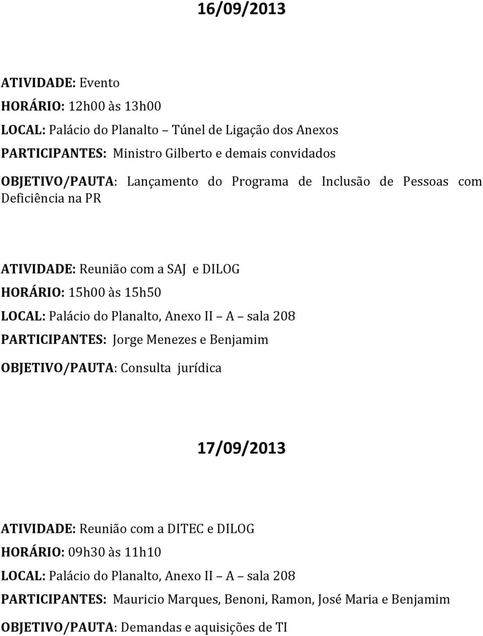 HORÁRIO: 15h00 às 15h50 PARTICIPANTES: Jorge Menezes e Benjamim OBJETIVO/PAUTA: Consulta jurídica 17/09/2013 com a DITEC e DILOG