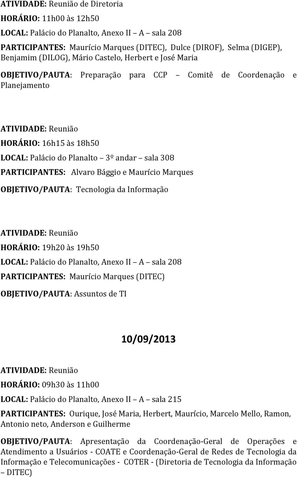HORÁRIO: 19h20 às 19h50 PARTICIPANTES: Maurício Marques (DITEC) OBJETIVO/PAUTA: Assuntos de TI 10/09/2013 HORÁRIO: 09h30 às 11h00 LOCAL: Palácio do Planalto, Anexo II A sala 215 PARTICIPANTES: