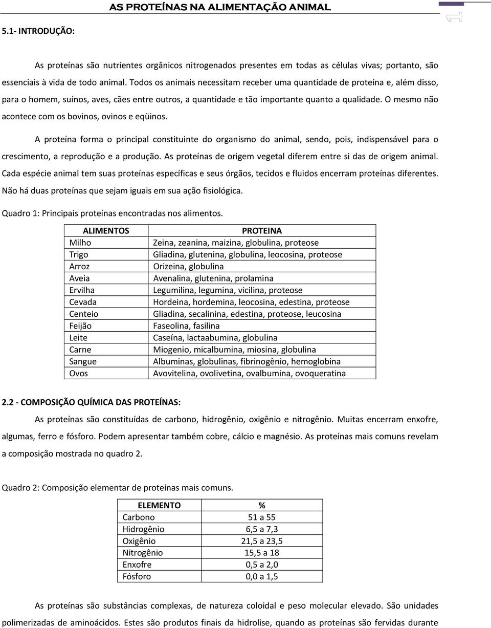 O mesmo não acontece com os bovinos, ovinos e eqüinos. A proteína forma o principal constituinte do organismo do animal, sendo, pois, indispensável para o crescimento, a reprodução e a produção.