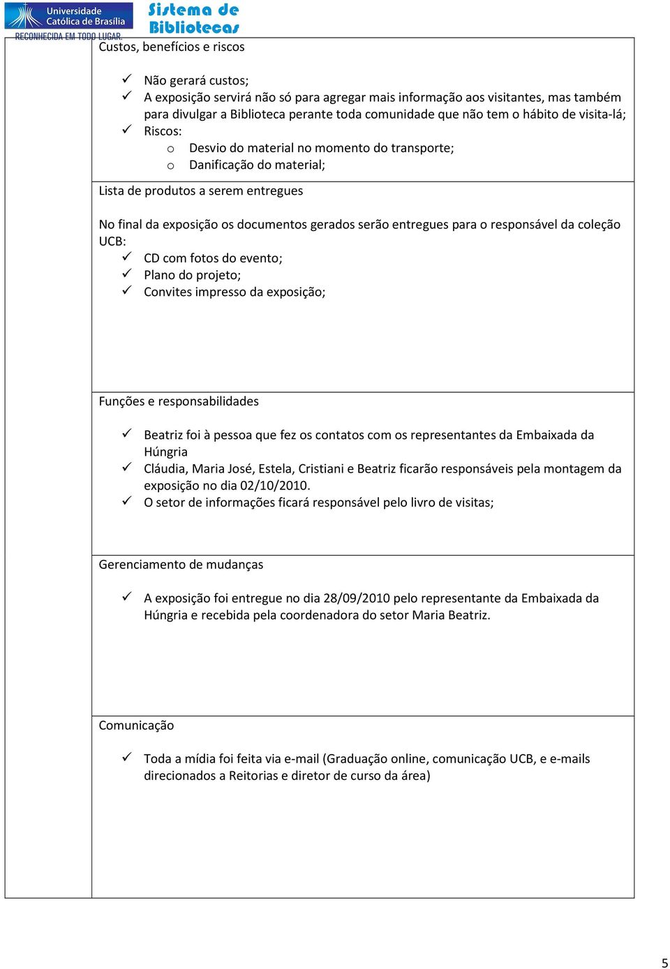 para o responsável da coleção UCB: CD com fotos do evento; Plano do projeto; Convites impresso da exposição; Funções e responsabilidades Beatriz foi à pessoa que fez os contatos com os representantes