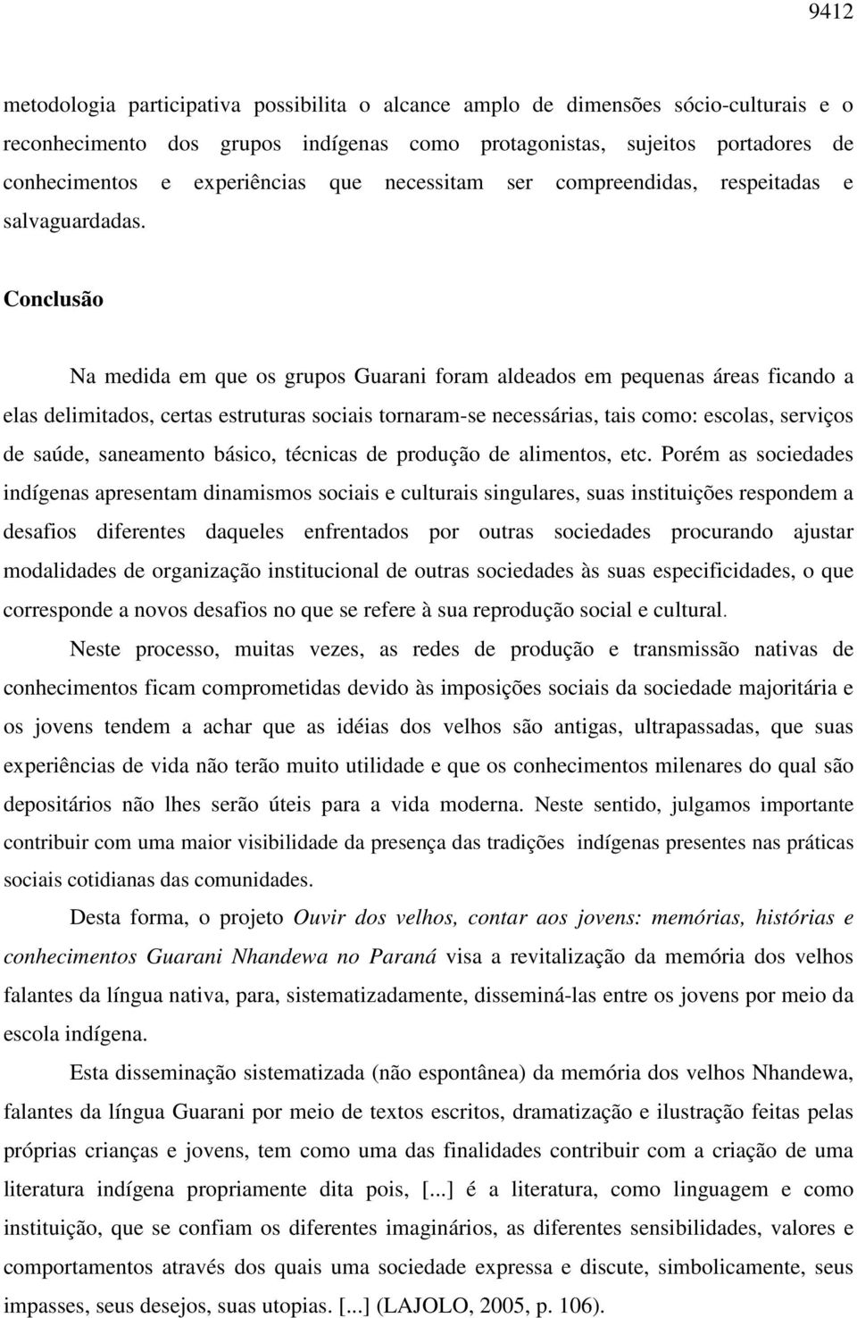 Conclusão Na medida em que os grupos Guarani foram aldeados em pequenas áreas ficando a elas delimitados, certas estruturas sociais tornaram-se necessárias, tais como: escolas, serviços de saúde,