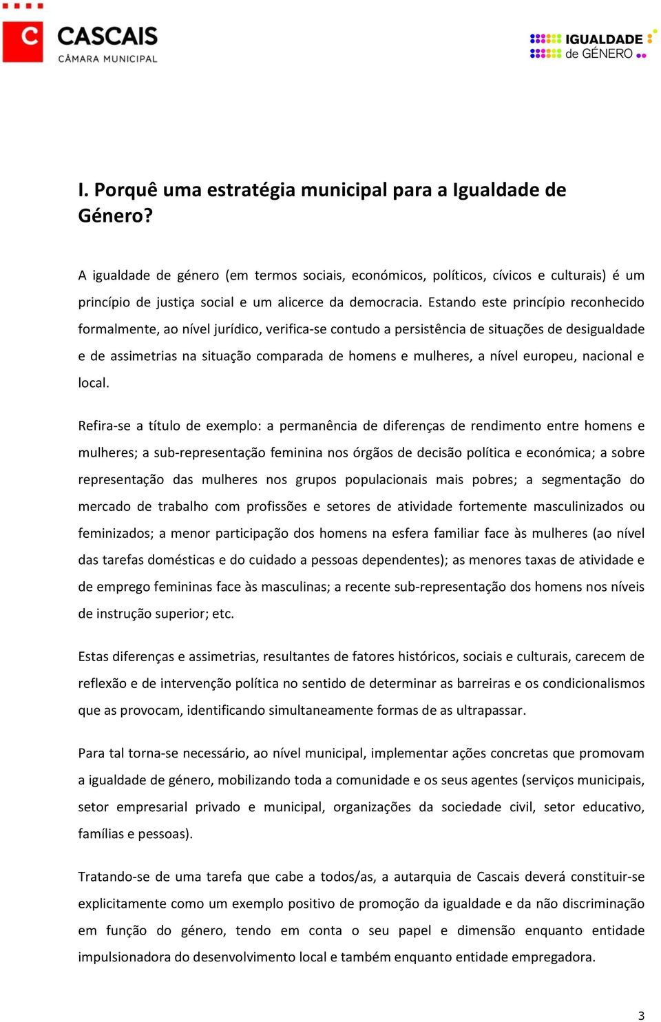 Estando este princípio reconhecido formalmente, ao nível jurídico, verifica-se contudo a persistência de situações de desigualdade e de assimetrias na situação comparada de homens e mulheres, a nível