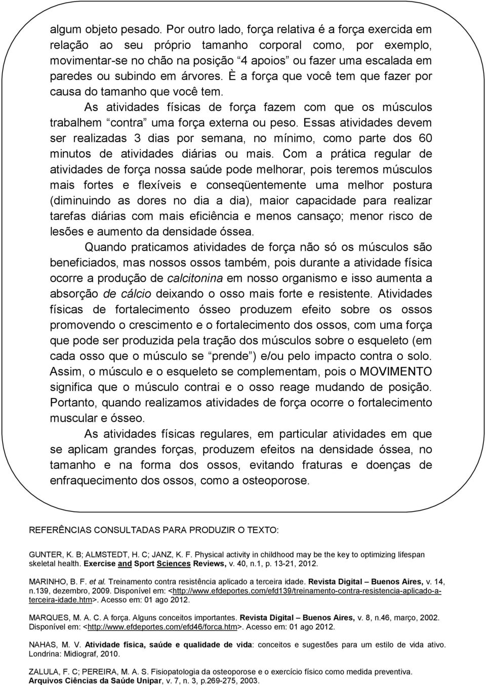 em árvores. È a força que você tem que fazer por causa do tamanho que você tem. As atividades físicas de força fazem com que os músculos trabalhem contra uma força externa ou peso.