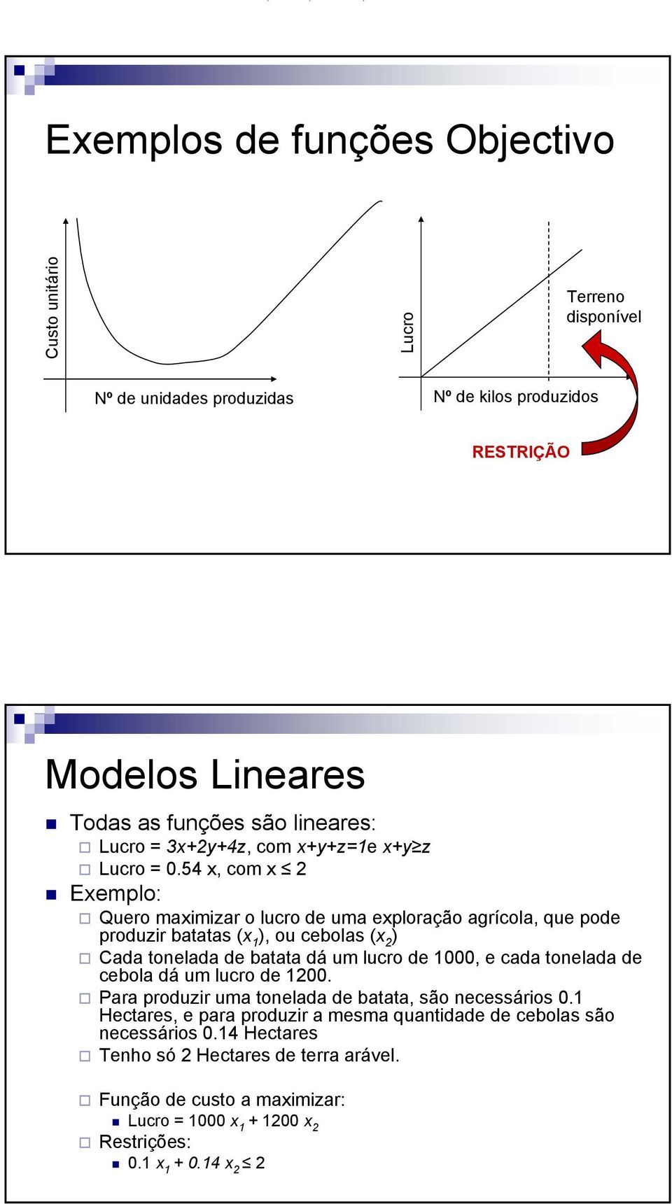 54 x, com x 2 Exemplo: Quero maximizar o lucro de uma exploração agrícola, que pode produzir batatas (x 1 ), ou cebolas (x 2 ) Cada tonelada de batata dá um lucro de 1000, e cada