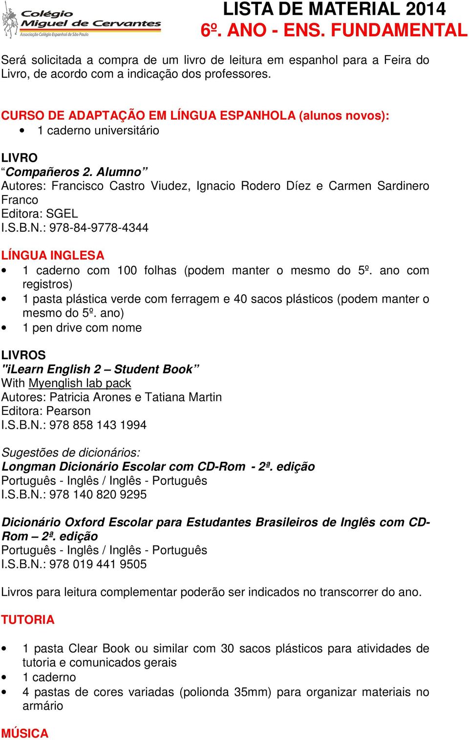 Alumno Autores: Francisco Castro Viudez, Ignacio Rodero Díez e Carmen Sardinero Franco Editora: SGEL I.S.B.N.: 978-84-9778-4344 LÍNGUA INGLESA 1 caderno com 100 folhas (podem manter o mesmo do 5º.