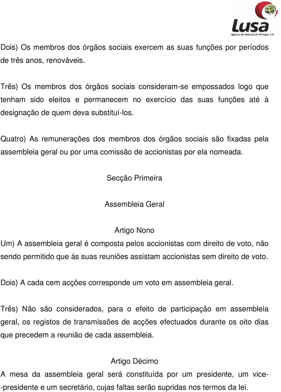 Quatro) As remunerações dos membros dos órgãos sociais são fixadas pela assembleia geral ou por uma comissão de accionistas por ela nomeada.