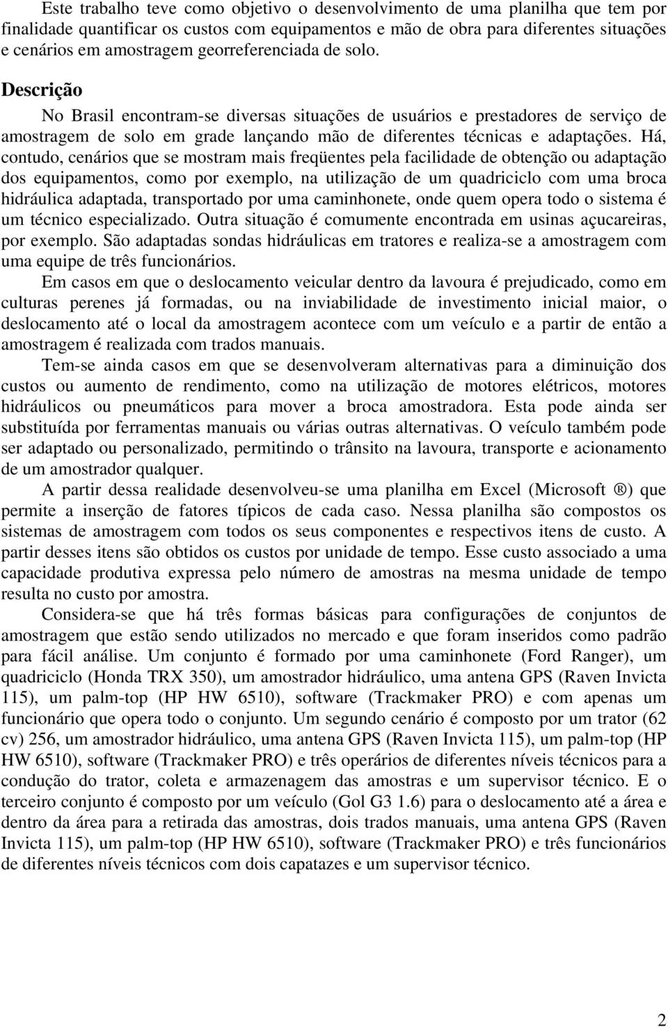 Há, contudo, cenários que se mostram mais freqüentes pela facilidade de obtenção ou adaptação dos equipamentos, como por exemplo, na utilização de um quadriciclo com uma broca hidráulica adaptada,