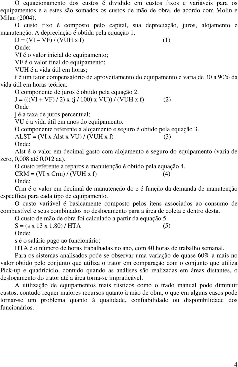 D = (VI VF) / (VUH x f) (1) VI é o valor inicial do equipamento; VF é o valor final do equipamento; VUH é a vida útil em horas; f é um fator compensatório de aproveitamento do equipamento e varia de