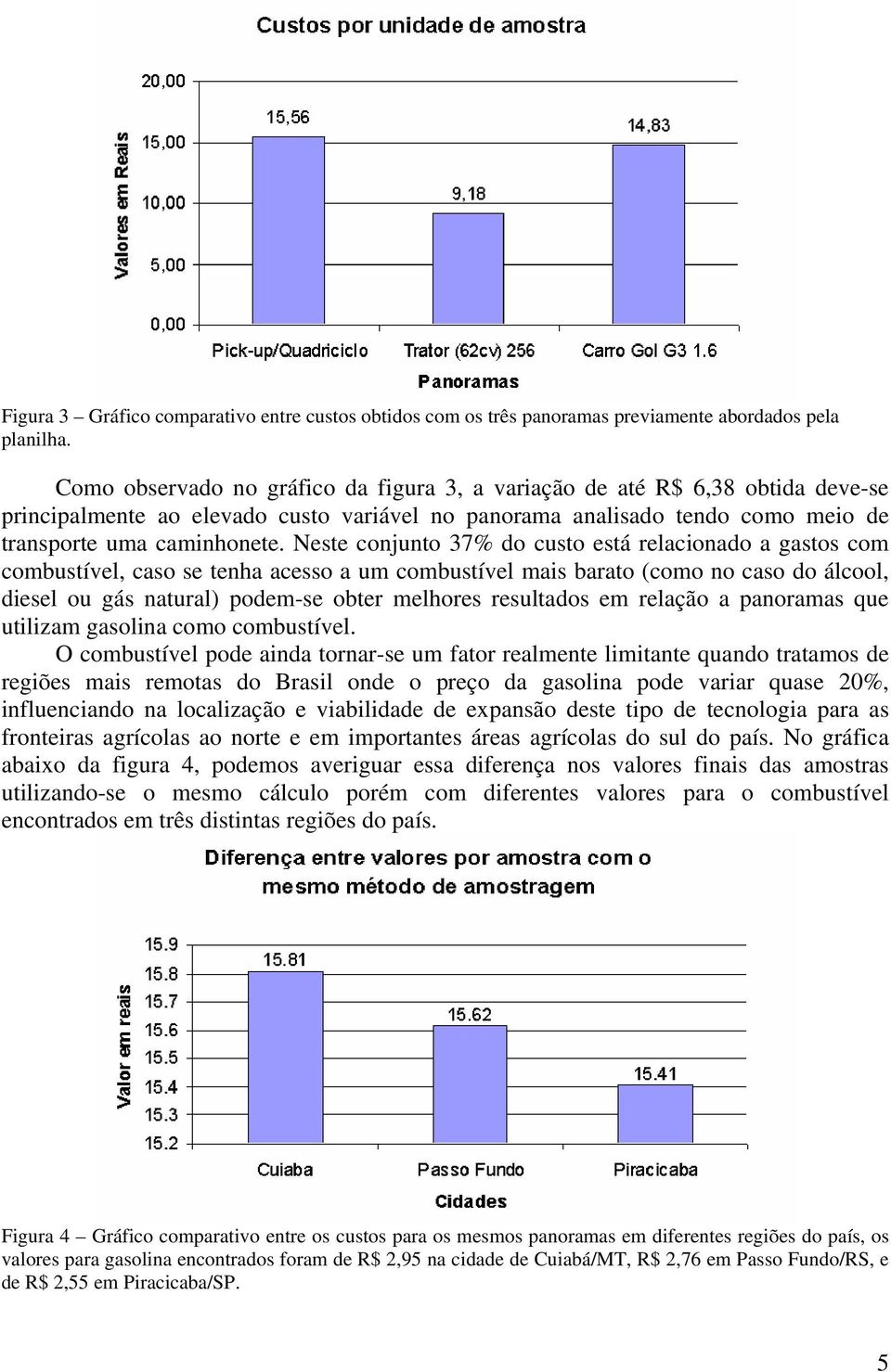 Neste conjunto 37% do custo está relacionado a gastos com combustível, caso se tenha acesso a um combustível mais barato (como no caso do álcool, diesel ou gás natural) podem-se obter melhores