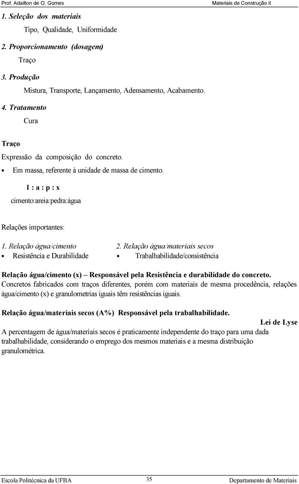 Relação água/materiais secos Resistência e Durabilidade Trabalhabilidade/consistência Relação água/cimento (x) Responsável pela Resistência e durabilidade do concreto.