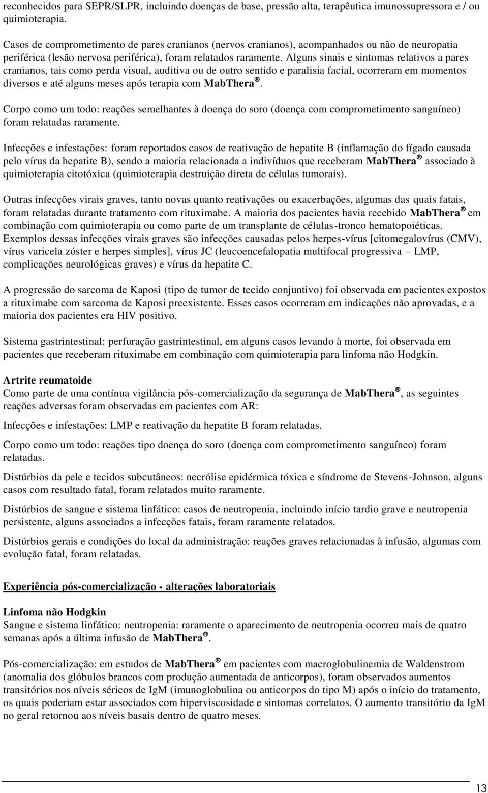 Alguns sinais e sintomas relativos a pares cranianos, tais como perda visual, auditiva ou de outro sentido e paralisia facial, ocorreram em momentos diversos e até alguns meses após terapia com