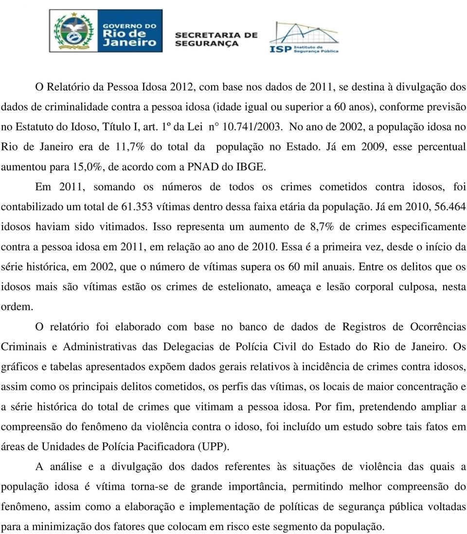 Já em 2009, esse percentual aumentou para 15,0%, de acordo com a PNAD do IBGE. Em 2011, somando os números de todos os crimes cometidos contra idosos, foi contabilizado um total de 61.